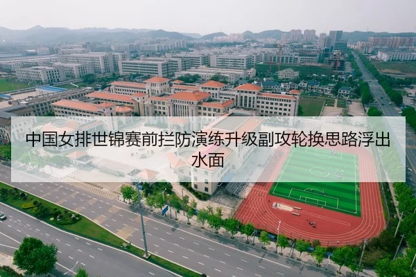 中国女排世锦赛前拦防演练升级副攻轮换思路浮出水面